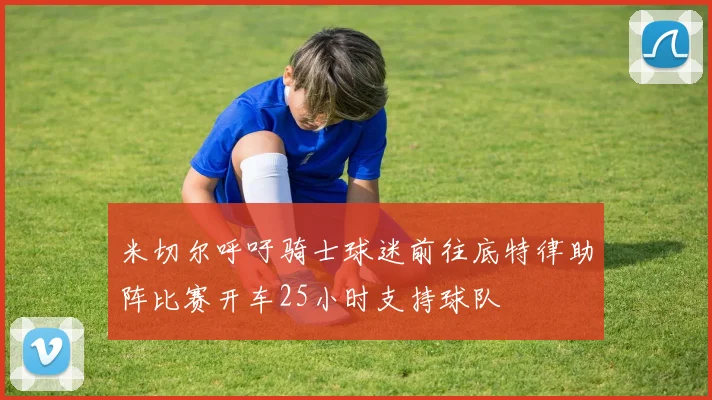 米切尔呼吁骑士球迷前往底特律助阵比赛开车25小时支持球队