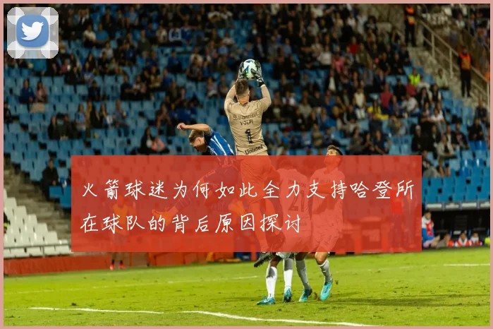火箭球迷为何如此全力支持哈登所在球队的背后原因探讨