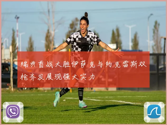 瑞典首战大胜伊萨克与约克雷斯双枪齐发展现强大实力