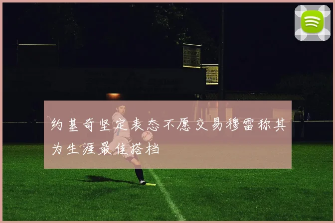 约基奇坚定表态不愿交易穆雷称其为生涯最佳搭档