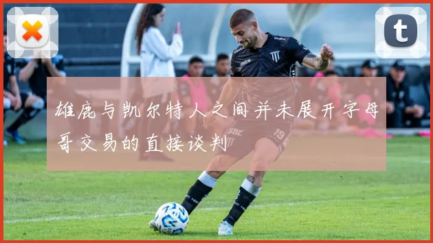 雄鹿与凯尔特人之间并未展开字母哥交易的直接谈判