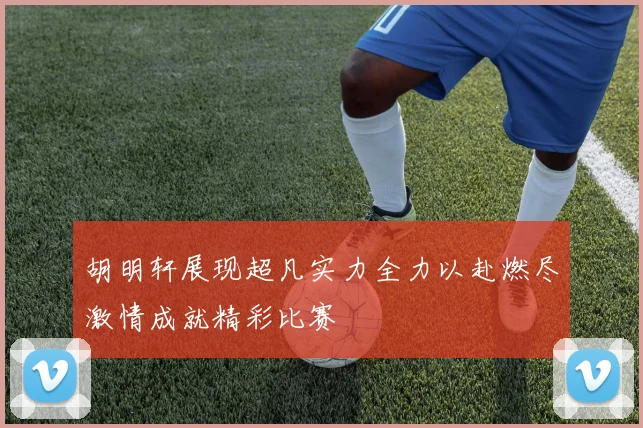胡明轩展现超凡实力全力以赴燃尽激情成就精彩比赛