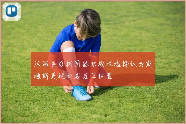 沃诺克分析图赫尔战术选择认为斯通斯更适合右后卫位置