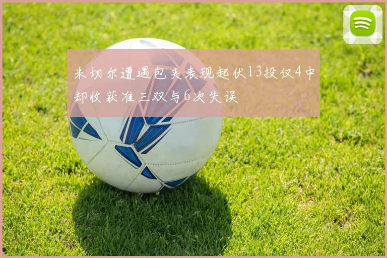 米切尔遭遇包夹表现起伏13投仅4中却收获准三双与6次失误
