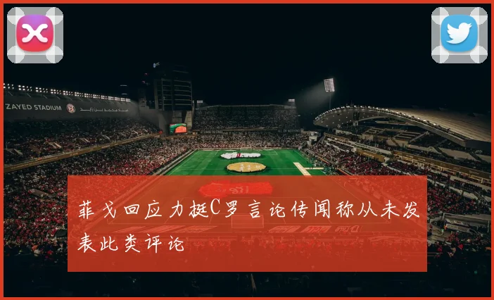 菲戈回应力挺C罗言论传闻称从未发表此类评论