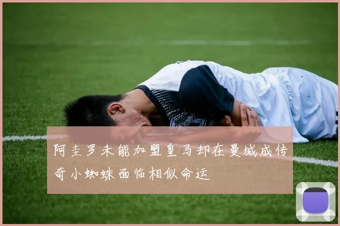 阿圭罗未能加盟皇马却在曼城成传奇小蜘蛛面临相似命运