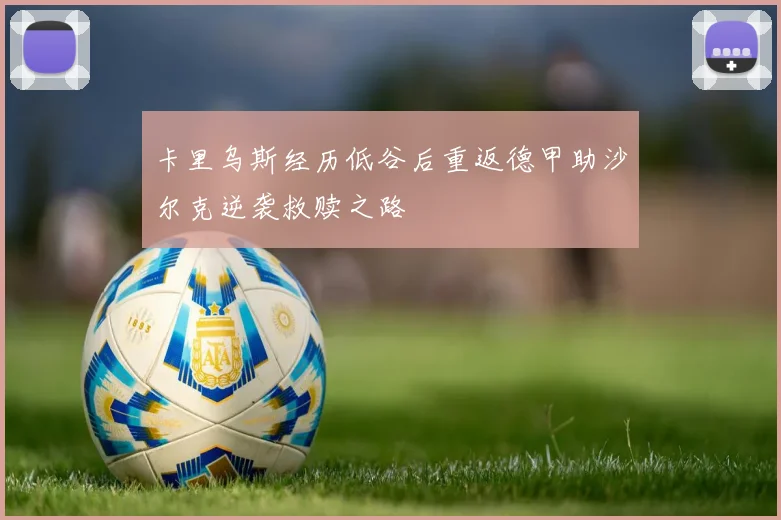 卡里乌斯经历低谷后重返德甲助沙尔克逆袭救赎之路