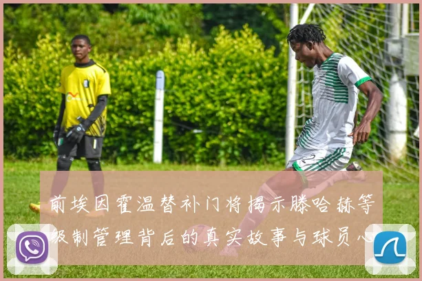 前埃因霍温替补门将揭示滕哈赫等级制管理背后的真实故事与球员心声