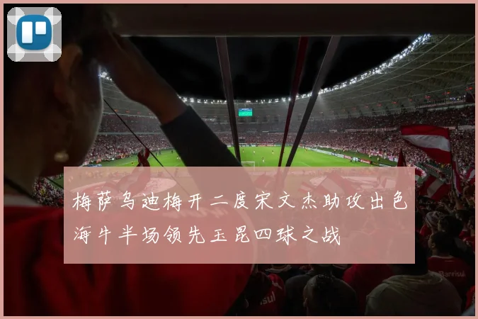梅萨乌迪梅开二度宋文杰助攻出色海牛半场领先玉昆四球之战