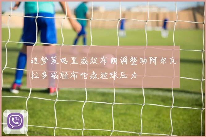 追梦策略显成效布朗调整助阿尔瓦拉多减轻布伦森控球压力